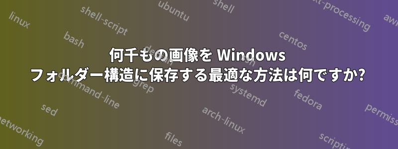 何千もの画像を Windows フォルダー構造に保存する最適な方法は何ですか?