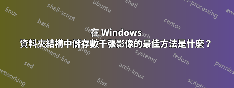 在 Windows 資料夾結構中儲存數千張影像的最佳方法是什麼？