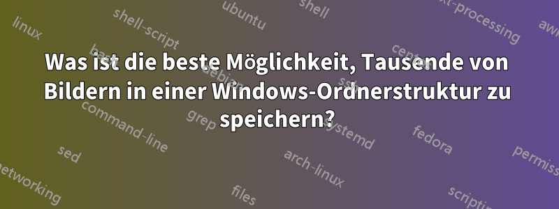 Was ist die beste Möglichkeit, Tausende von Bildern in einer Windows-Ordnerstruktur zu speichern?