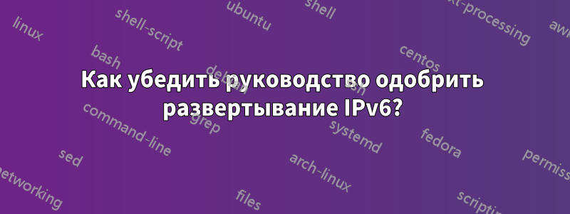 Как убедить руководство одобрить развертывание IPv6?