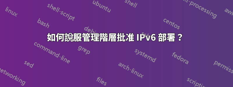 如何說服管理階層批准 IPv6 部署？