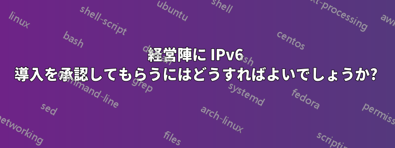 経営陣に IPv6 導入を承認してもらうにはどうすればよいでしょうか?