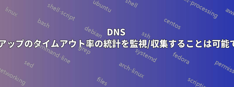 DNS ルックアップのタイムアウト率の統計を監視/収集することは可能ですか?