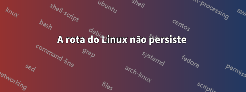 A rota do Linux não persiste