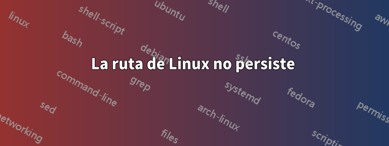 La ruta de Linux no persiste