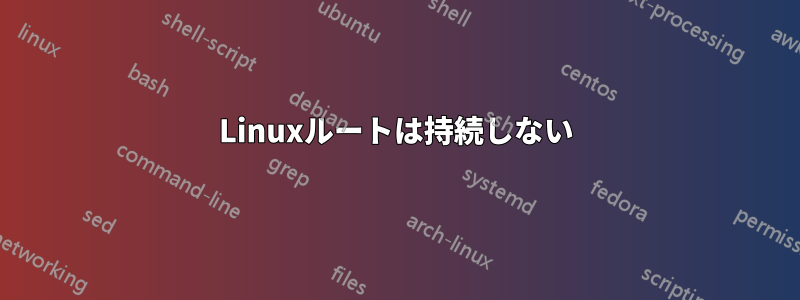 Linuxルートは持続しない