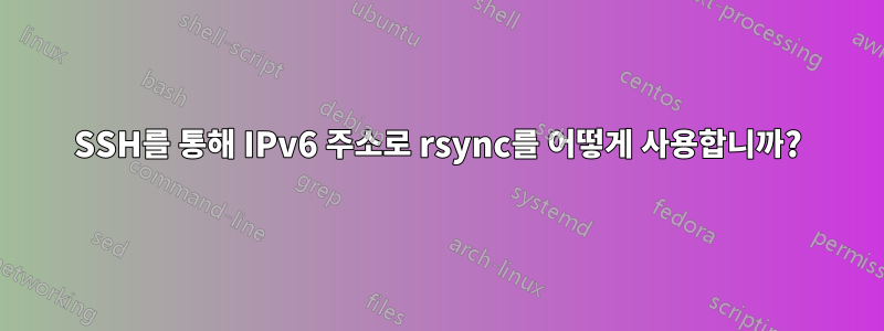 SSH를 통해 IPv6 주소로 rsync를 어떻게 사용합니까?