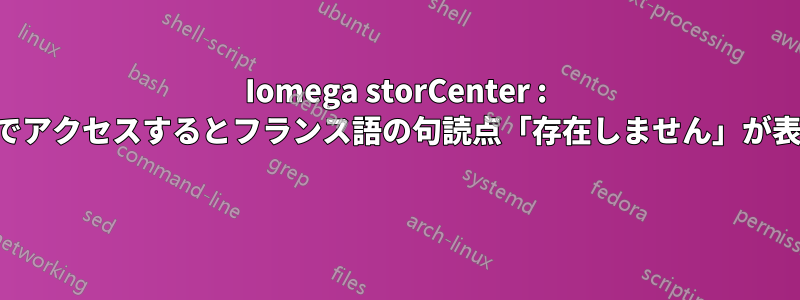 Iomega storCenter : リモートでアクセスするとフランス語の句読点「存在しません」が表示される 