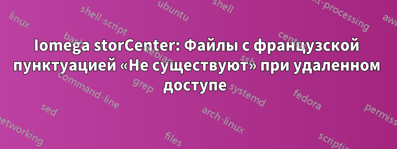 Iomega storCenter: Файлы с французской пунктуацией «Не существуют» при удаленном доступе 