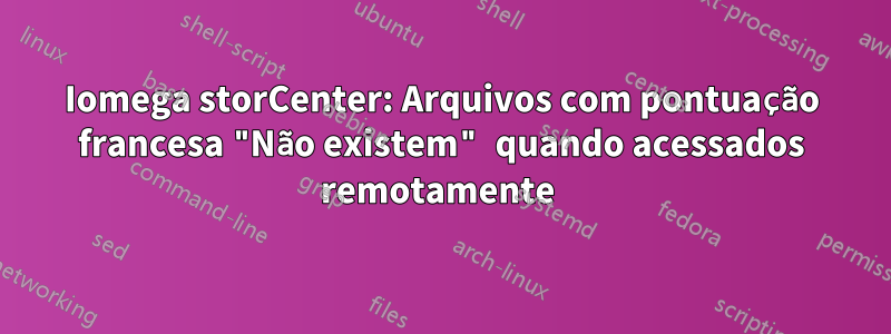 Iomega storCenter: Arquivos com pontuação francesa "Não existem" quando acessados ​​remotamente 