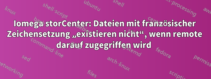 Iomega storCenter: Dateien mit französischer Zeichensetzung „existieren nicht“, wenn remote darauf zugegriffen wird 