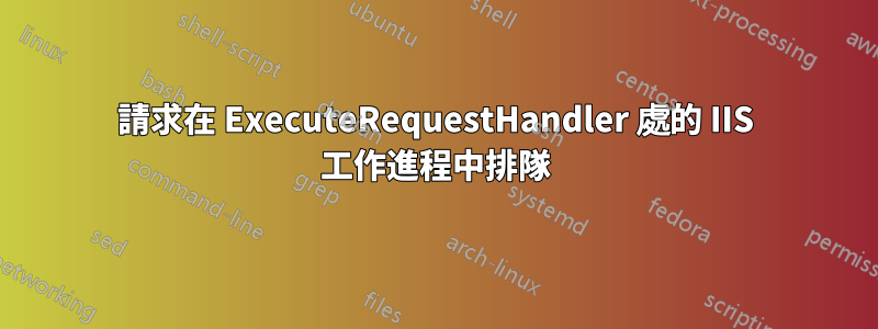 請求在 ExecuteRequestHandler 處的 IIS 工作進程中排隊