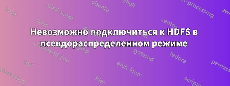 Невозможно подключиться к HDFS в псевдораспределенном режиме