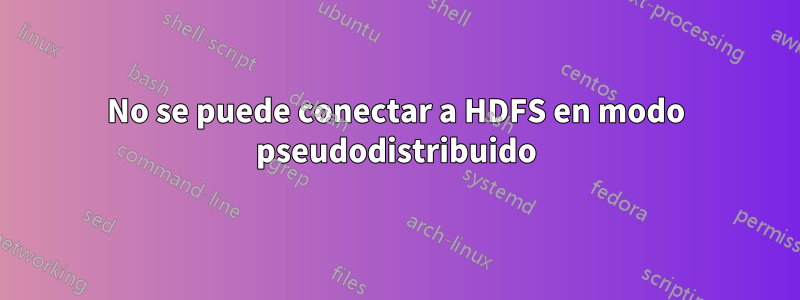 No se puede conectar a HDFS en modo pseudodistribuido