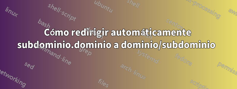 Cómo redirigir automáticamente subdominio.dominio a dominio/subdominio 