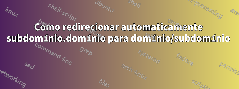 Como redirecionar automaticamente subdomínio.domínio para domínio/subdomínio 