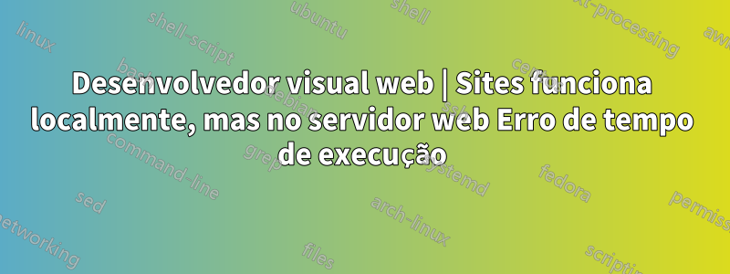 Desenvolvedor visual web | Sites funciona localmente, mas no servidor web Erro de tempo de execução