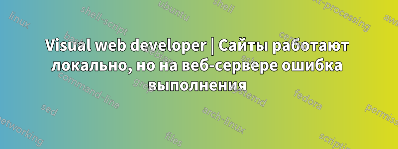 Visual web developer | Сайты работают локально, но на веб-сервере ошибка выполнения