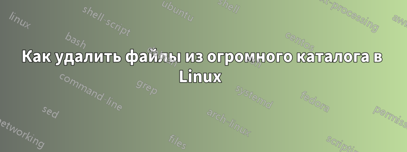 Как удалить файлы из огромного каталога в Linux 