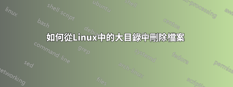 如何從Linux中的大目錄中刪除檔案