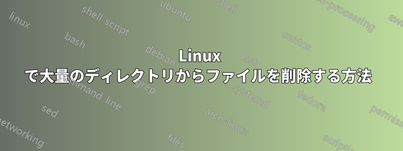 Linux で大量のディレクトリからファイルを削除する方法 