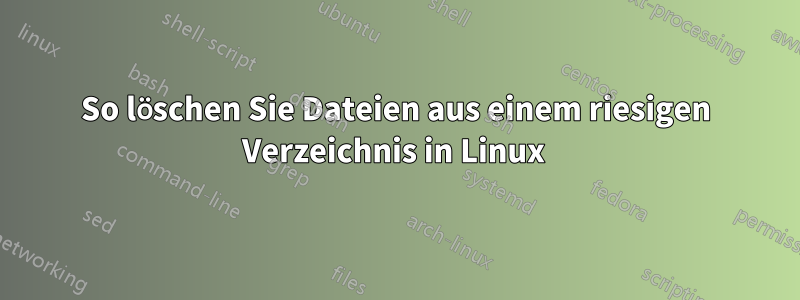 So löschen Sie Dateien aus einem riesigen Verzeichnis in Linux 