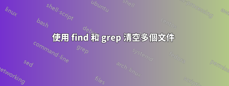 使用 find 和 grep 清空多個文件