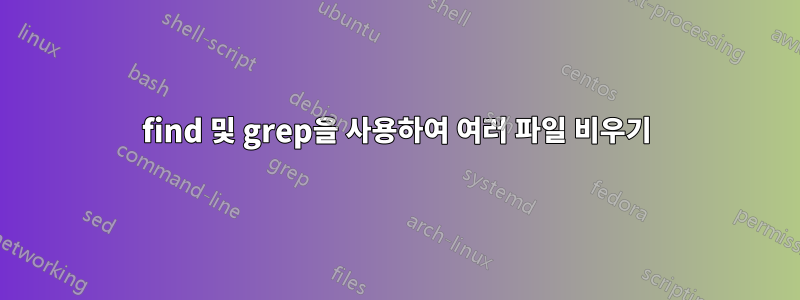 find 및 grep을 사용하여 여러 파일 비우기