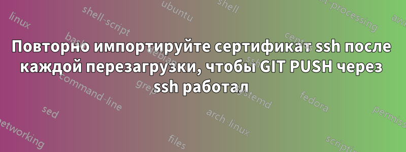 Повторно импортируйте сертификат ssh после каждой перезагрузки, чтобы GIT PUSH через ssh работал