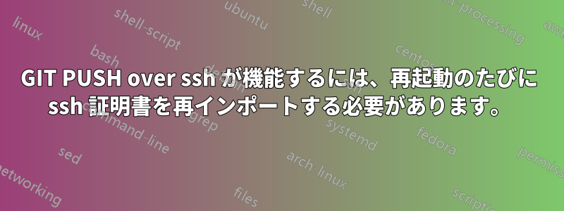 GIT PUSH over ssh が機能するには、再起動のたびに ssh 証明書を再インポートする必要があります。