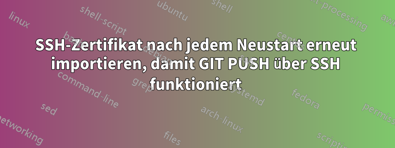 SSH-Zertifikat nach jedem Neustart erneut importieren, damit GIT PUSH über SSH funktioniert