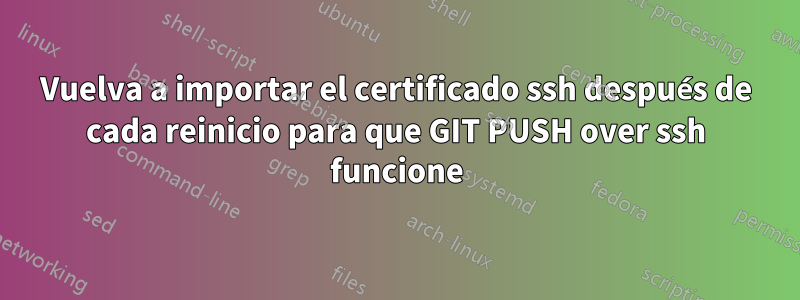 Vuelva a importar el certificado ssh después de cada reinicio para que GIT PUSH over ssh funcione