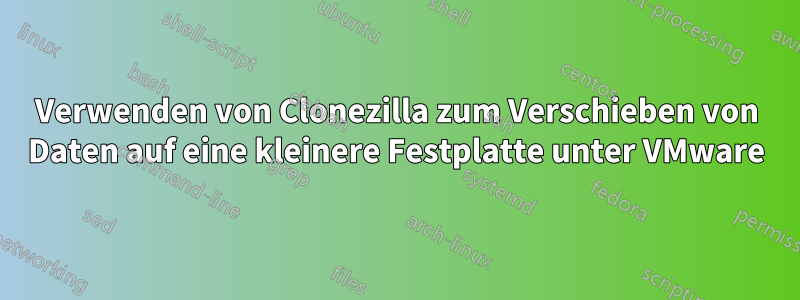 Verwenden von Clonezilla zum Verschieben von Daten auf eine kleinere Festplatte unter VMware