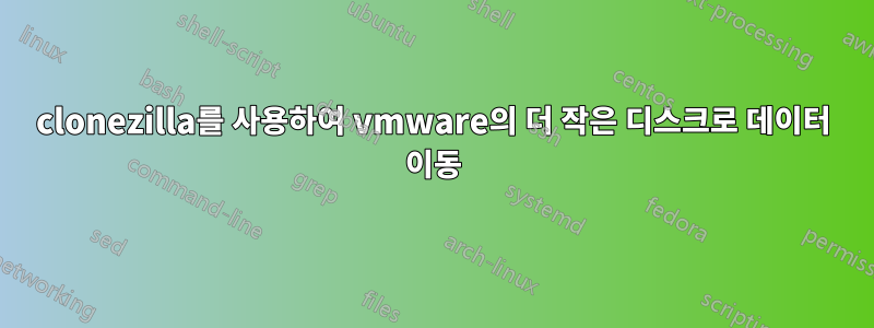 clonezilla를 사용하여 vmware의 더 작은 디스크로 데이터 이동