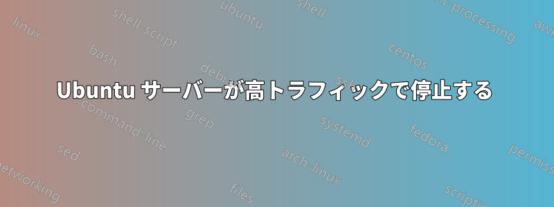 Ubuntu サーバーが高トラフィックで停止する