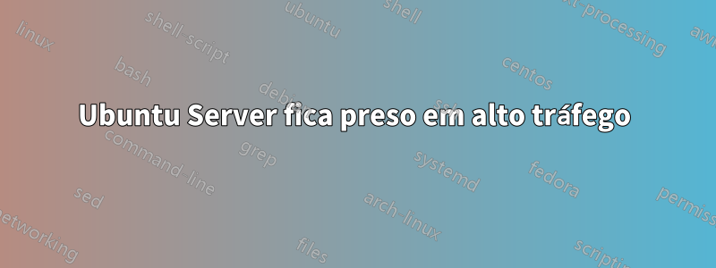 Ubuntu Server fica preso em alto tráfego