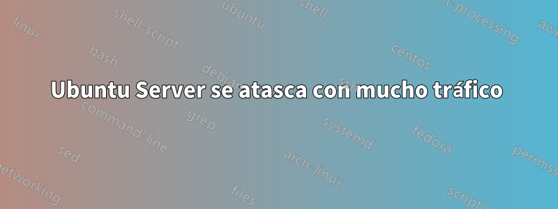 Ubuntu Server se atasca con mucho tráfico