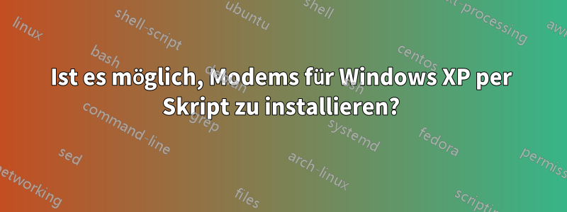 Ist es möglich, Modems für Windows XP per Skript zu installieren?