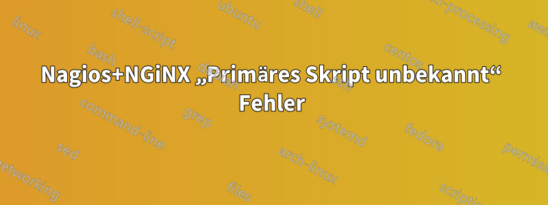 Nagios+NGiNX „Primäres Skript unbekannt“ Fehler