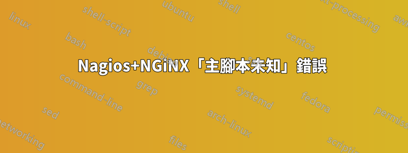 Nagios+NGiNX「主腳本未知」錯誤