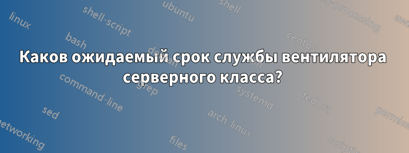 Каков ожидаемый срок службы вентилятора серверного класса?