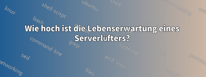 Wie hoch ist die Lebenserwartung eines Serverlüfters?