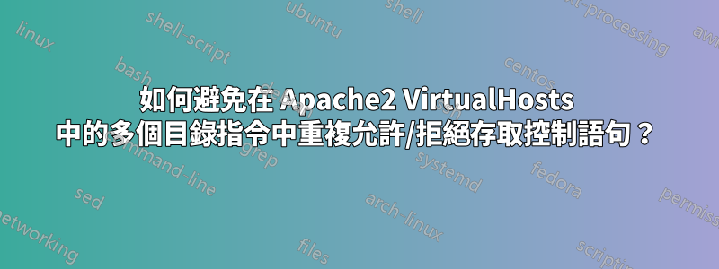 如何避免在 Apache2 VirtualHosts 中的多個目錄指令中重複允許/拒絕存取控制語句？