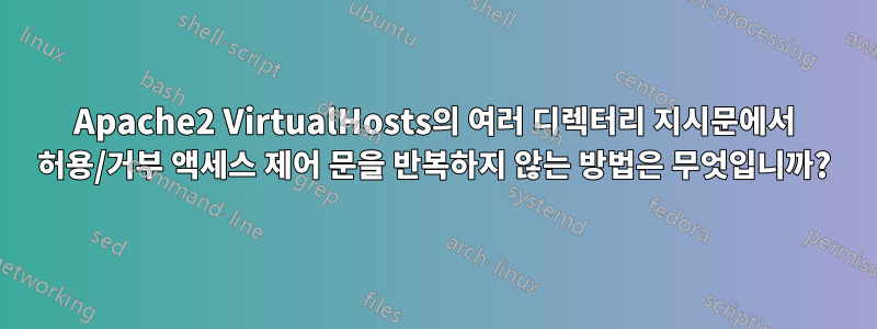 Apache2 VirtualHosts의 여러 디렉터리 지시문에서 허용/거부 액세스 제어 문을 반복하지 않는 방법은 무엇입니까?