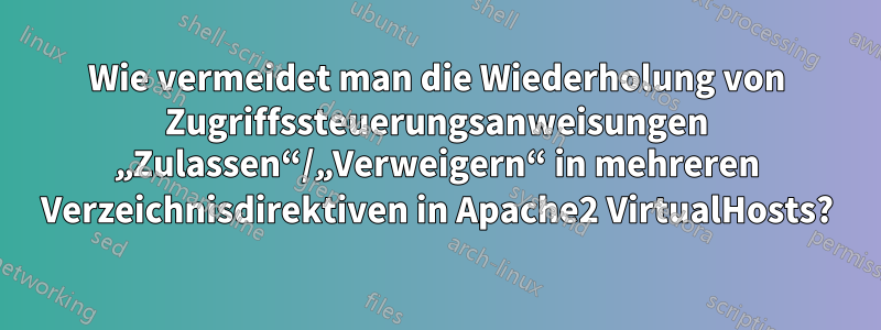 Wie vermeidet man die Wiederholung von Zugriffssteuerungsanweisungen „Zulassen“/„Verweigern“ in mehreren Verzeichnisdirektiven in Apache2 VirtualHosts?