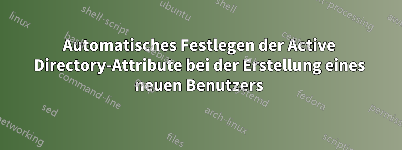 Automatisches Festlegen der Active Directory-Attribute bei der Erstellung eines neuen Benutzers