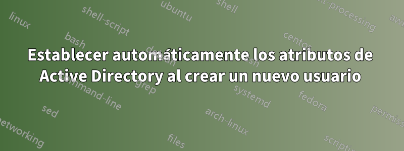 Establecer automáticamente los atributos de Active Directory al crear un nuevo usuario