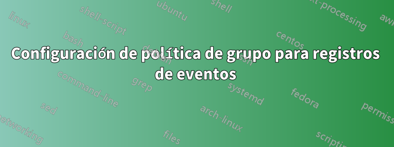 Configuración de política de grupo para registros de eventos