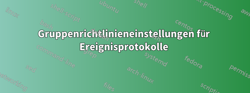 Gruppenrichtlinieneinstellungen für Ereignisprotokolle