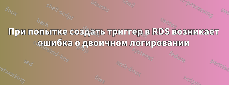 При попытке создать триггер в RDS возникает ошибка о двоичном логировании